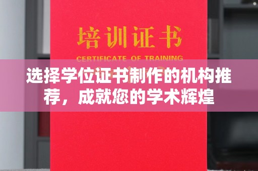 龙城选择学位证书制作的机构推荐，成就您的学术辉煌