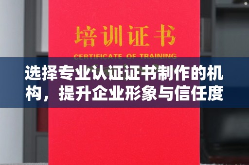 龙城选择专业认证证书制作的机构，提升企业形象与信任度